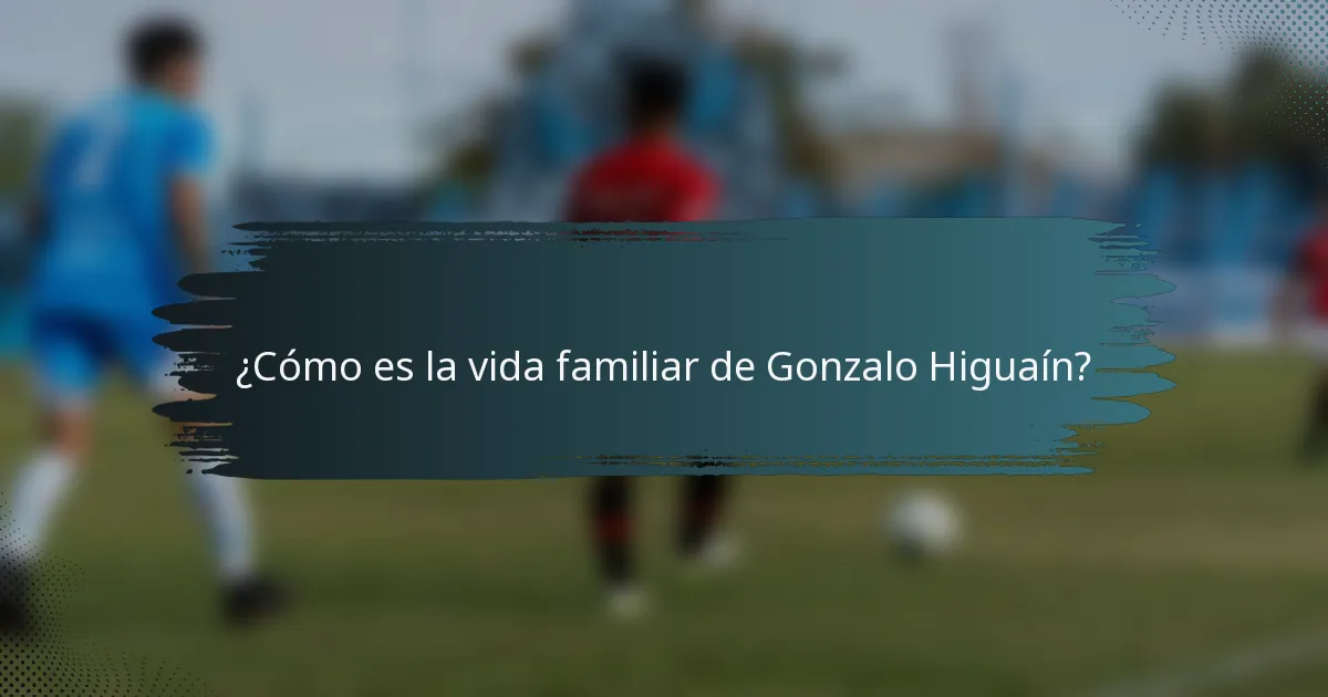 ¿Cómo es la vida familiar de Gonzalo Higuaín?