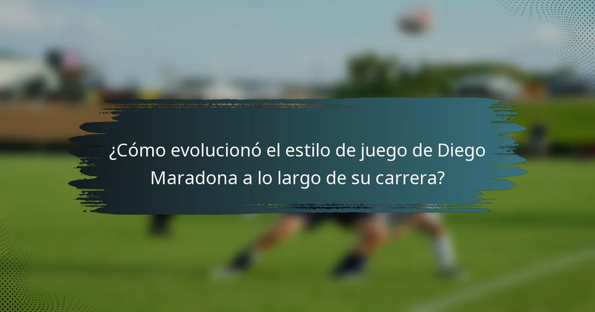 ¿Cómo evolucionó el estilo de juego de Diego Maradona a lo largo de su carrera?