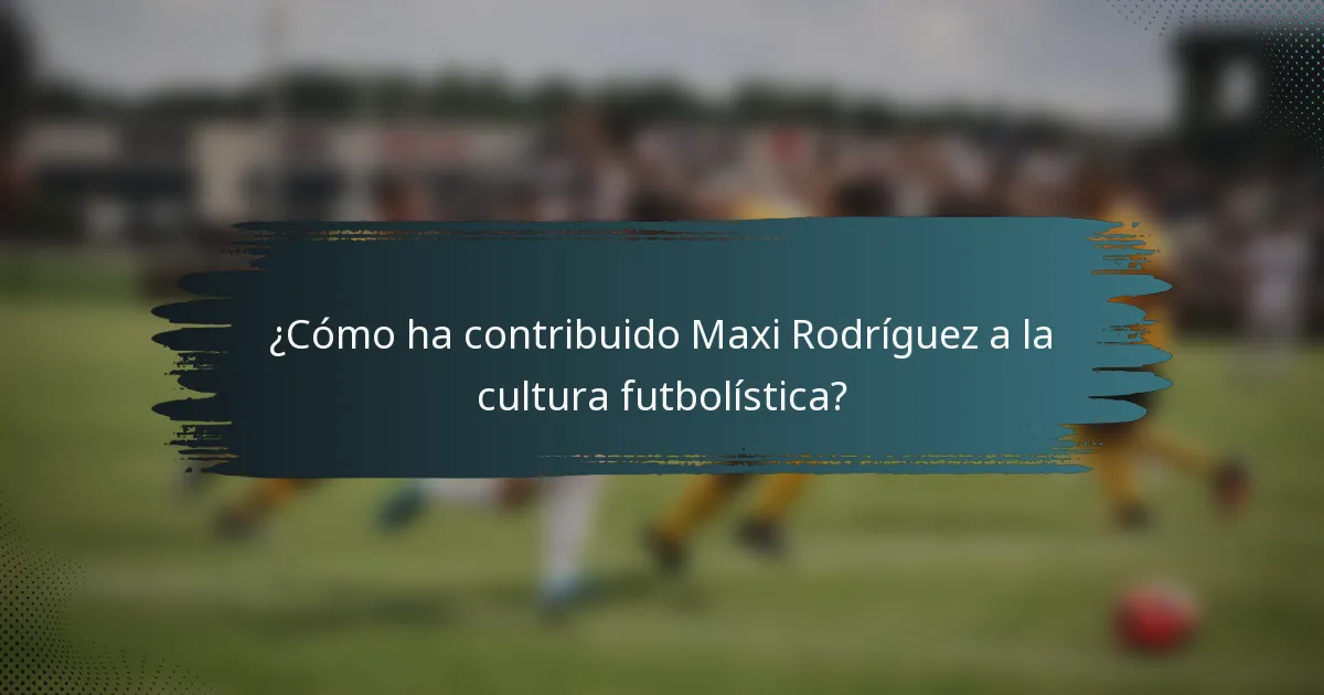 ¿Cómo ha contribuido Maxi Rodríguez a la cultura futbolística?