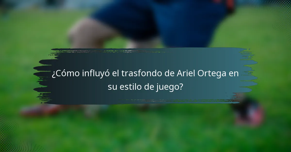 ¿Cómo influyó el trasfondo de Ariel Ortega en su estilo de juego?