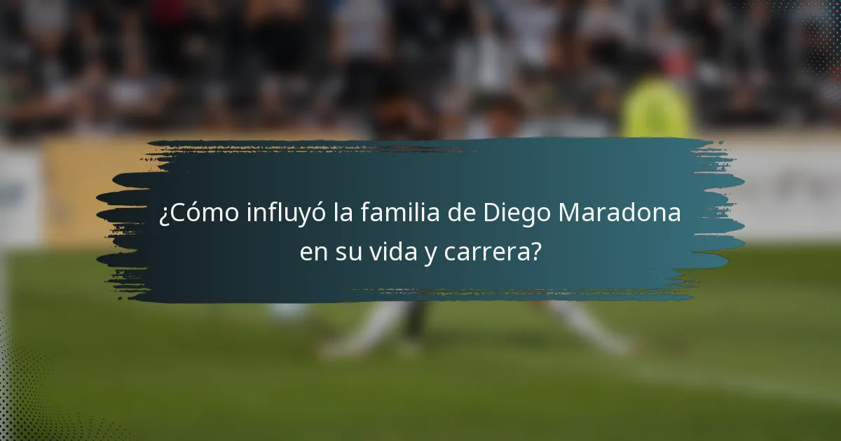 ¿Cómo influyó la familia de Diego Maradona en su vida y carrera?