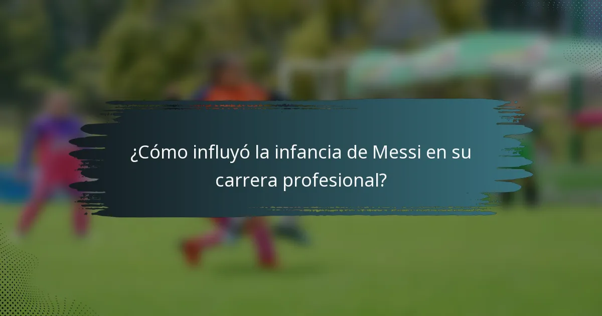¿Cómo influyó la infancia de Messi en su carrera profesional?