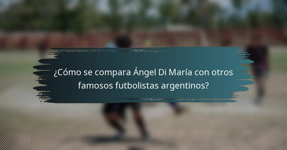 ¿Cómo se compara Ángel Di María con otros famosos futbolistas argentinos?