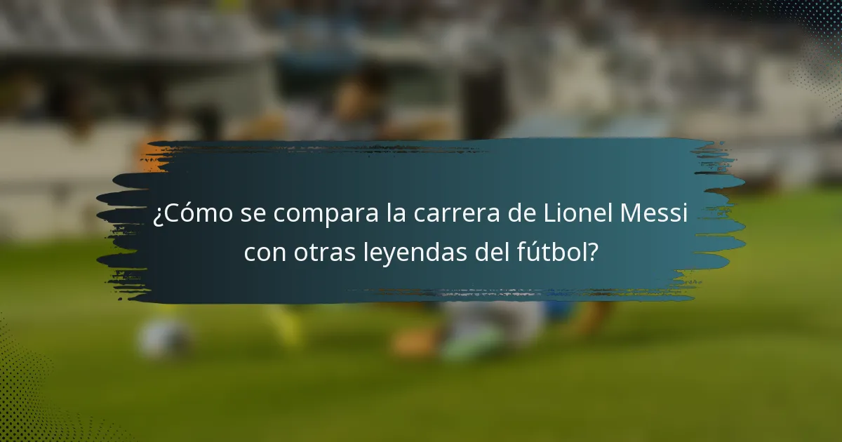 ¿Cómo se compara la carrera de Lionel Messi con otras leyendas del fútbol?