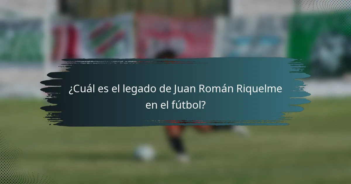 ¿Cuál es el legado de Juan Román Riquelme en el fútbol?