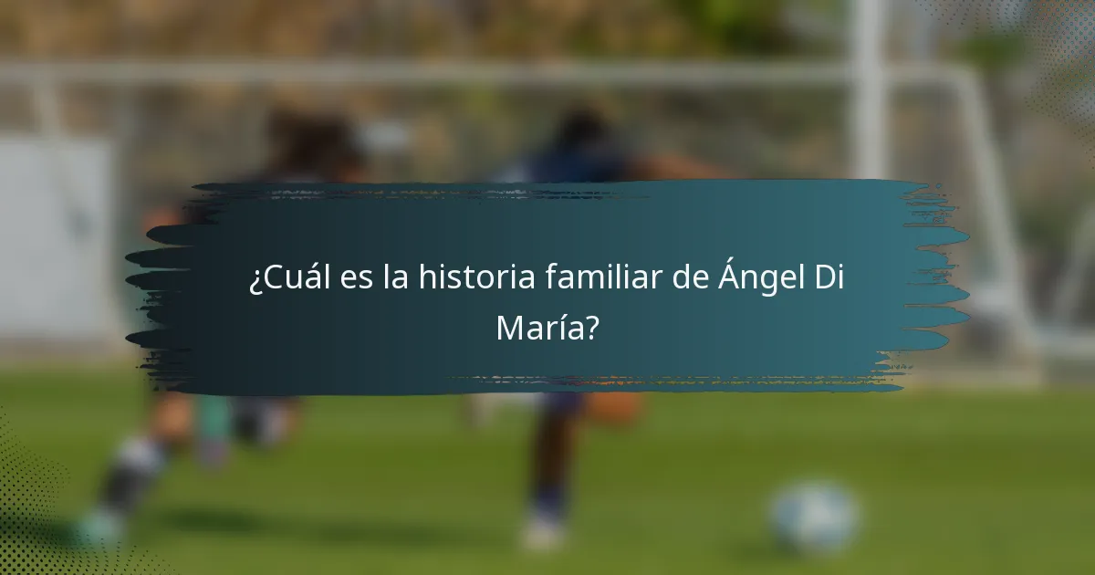 ¿Cuál es la historia familiar de Ángel Di María?
