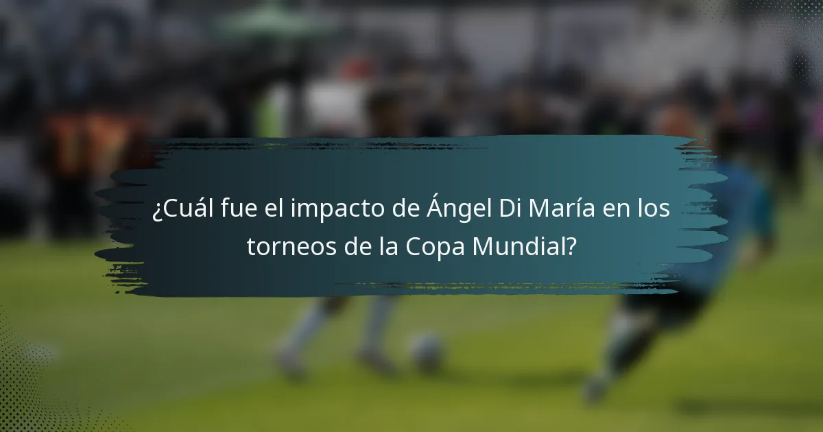¿Cuál fue el impacto de Ángel Di María en los torneos de la Copa Mundial?