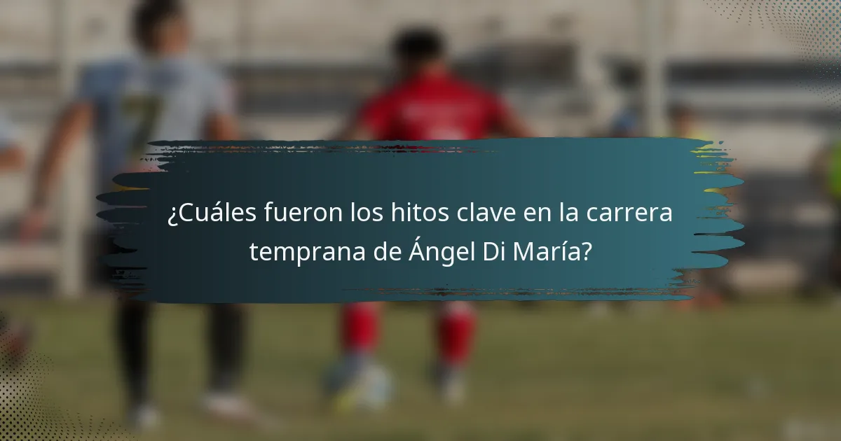 ¿Cuáles fueron los hitos clave en la carrera temprana de Ángel Di María?