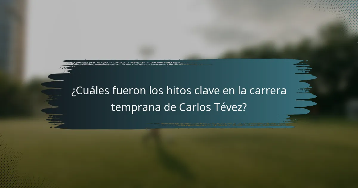 ¿Cuáles fueron los hitos clave en la carrera temprana de Carlos Tévez?