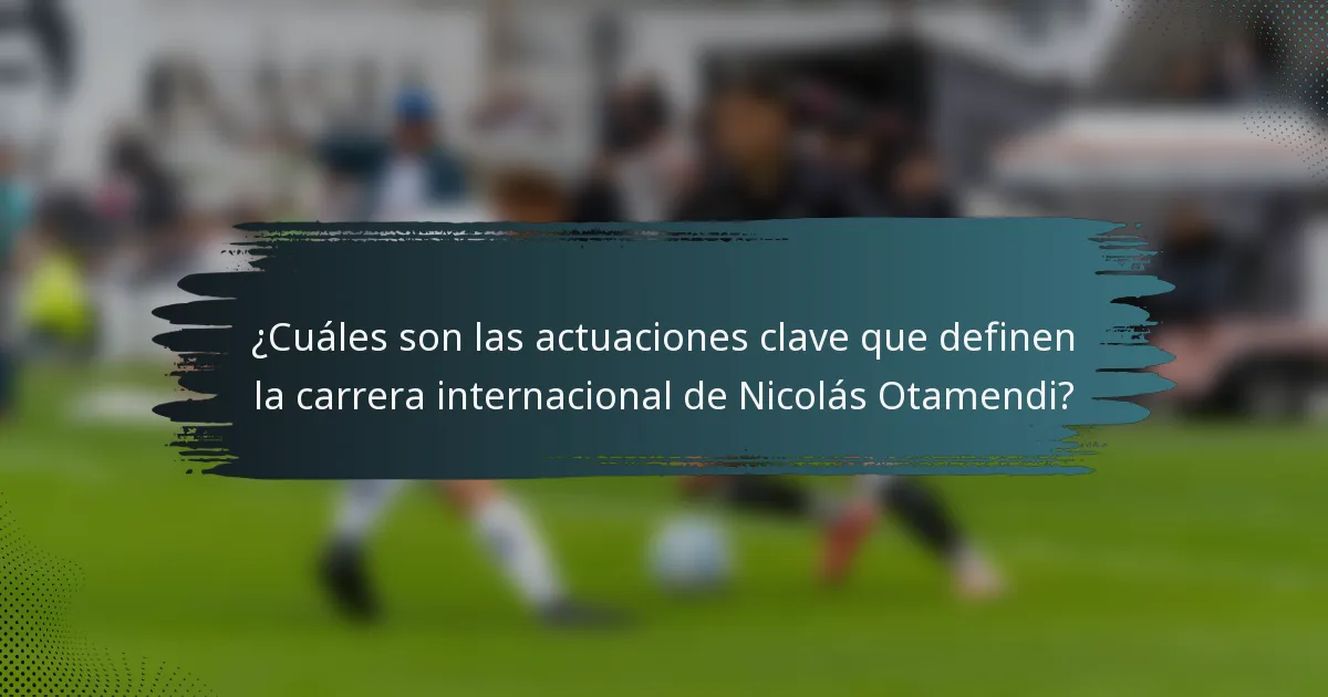 ¿Cuáles son las actuaciones clave que definen la carrera internacional de Nicolás Otamendi?