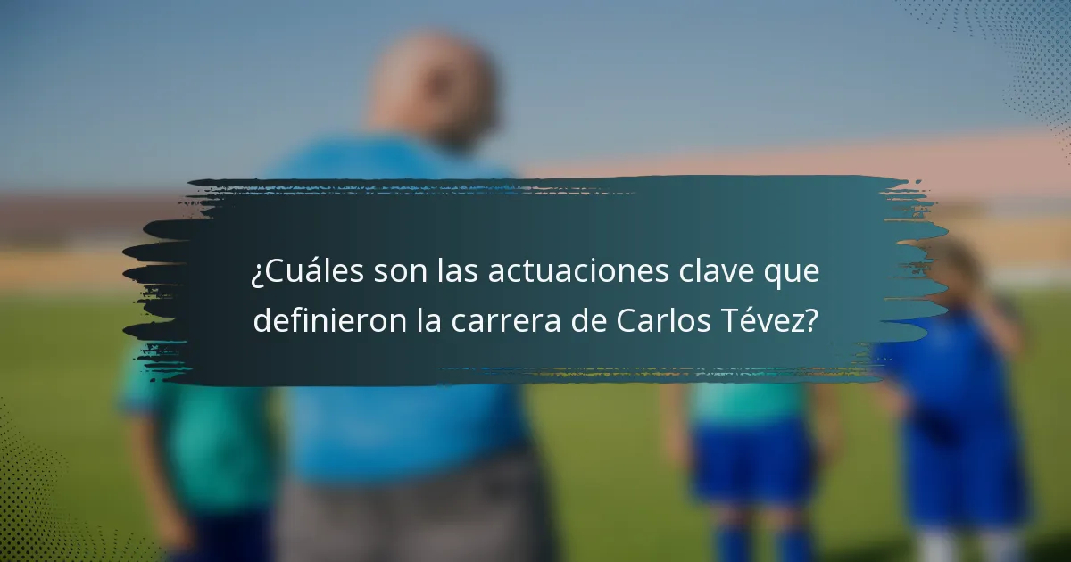 ¿Cuáles son las actuaciones clave que definieron la carrera de Carlos Tévez?