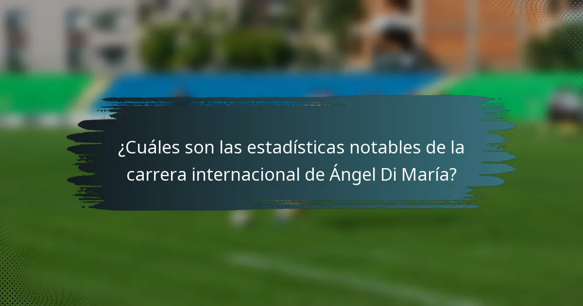 ¿Cuáles son las estadísticas notables de la carrera internacional de Ángel Di María?