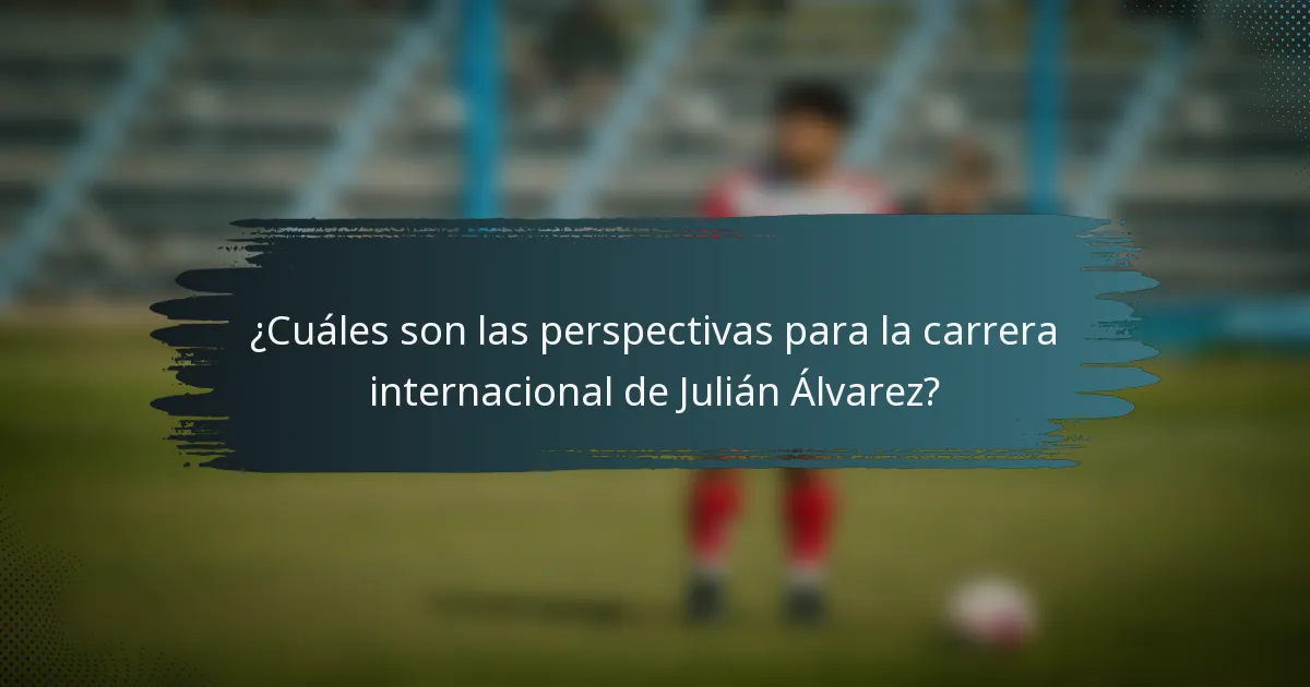 ¿Cuáles son las perspectivas para la carrera internacional de Julián Álvarez?