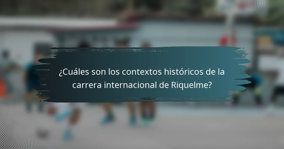 ¿Cuáles son los contextos históricos de la carrera internacional de Riquelme?