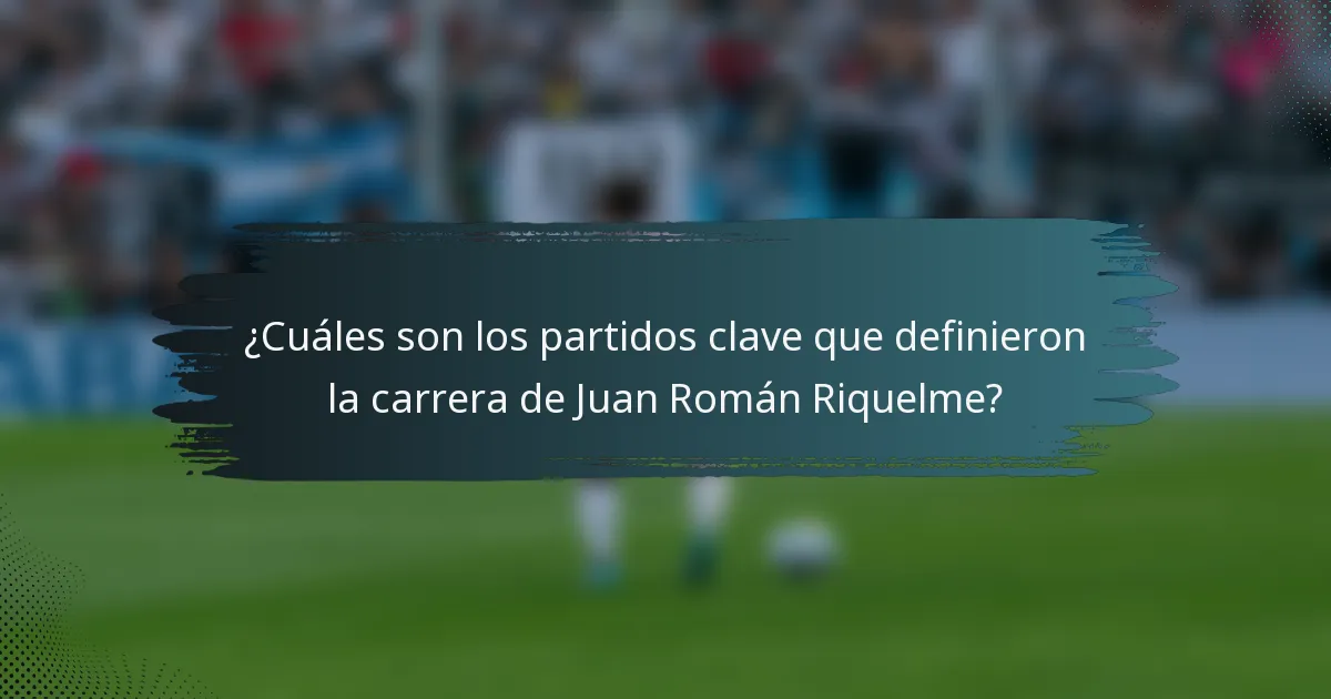 ¿Cuáles son los partidos clave que definieron la carrera de Juan Román Riquelme?