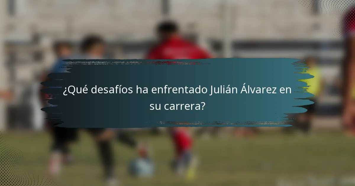 ¿Qué desafíos ha enfrentado Julián Álvarez en su carrera?