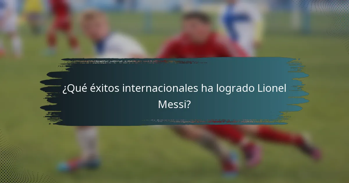 ¿Qué éxitos internacionales ha logrado Lionel Messi?