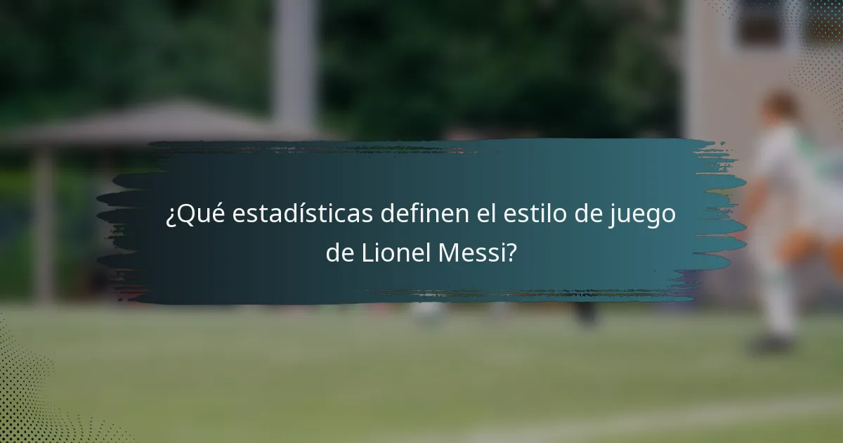 ¿Qué estadísticas definen el estilo de juego de Lionel Messi?