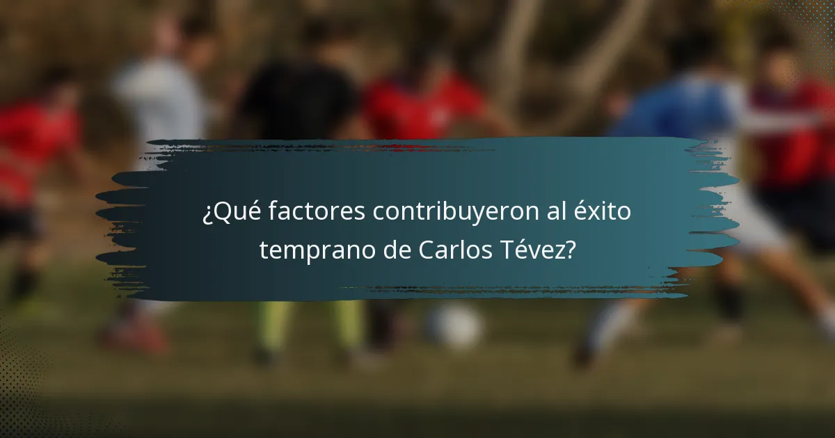 ¿Qué factores contribuyeron al éxito temprano de Carlos Tévez?