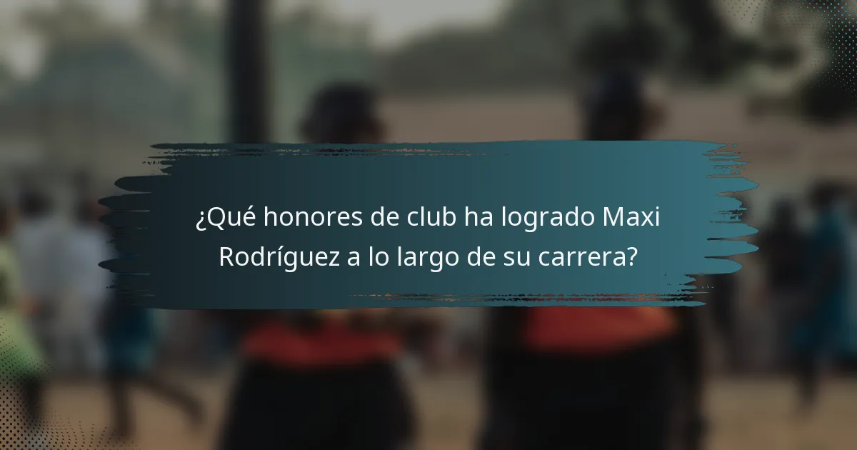 ¿Qué honores de club ha logrado Maxi Rodríguez a lo largo de su carrera?