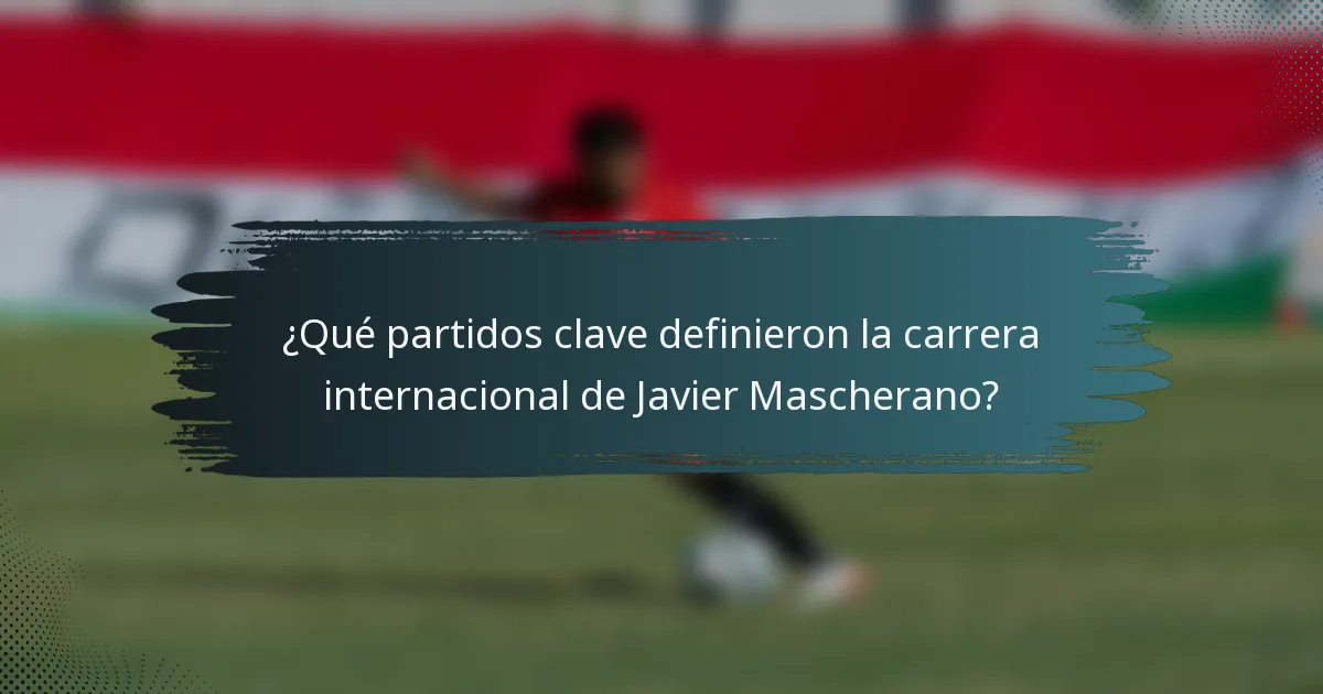 ¿Qué partidos clave definieron la carrera internacional de Javier Mascherano?