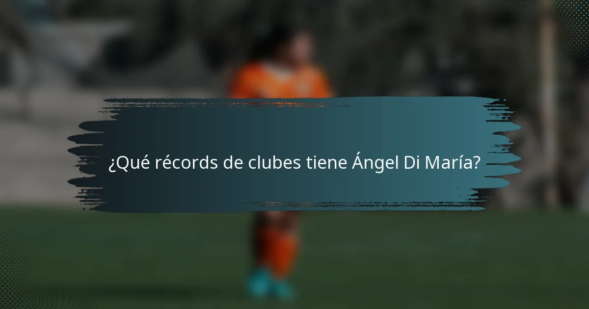 ¿Qué récords de clubes tiene Ángel Di María?