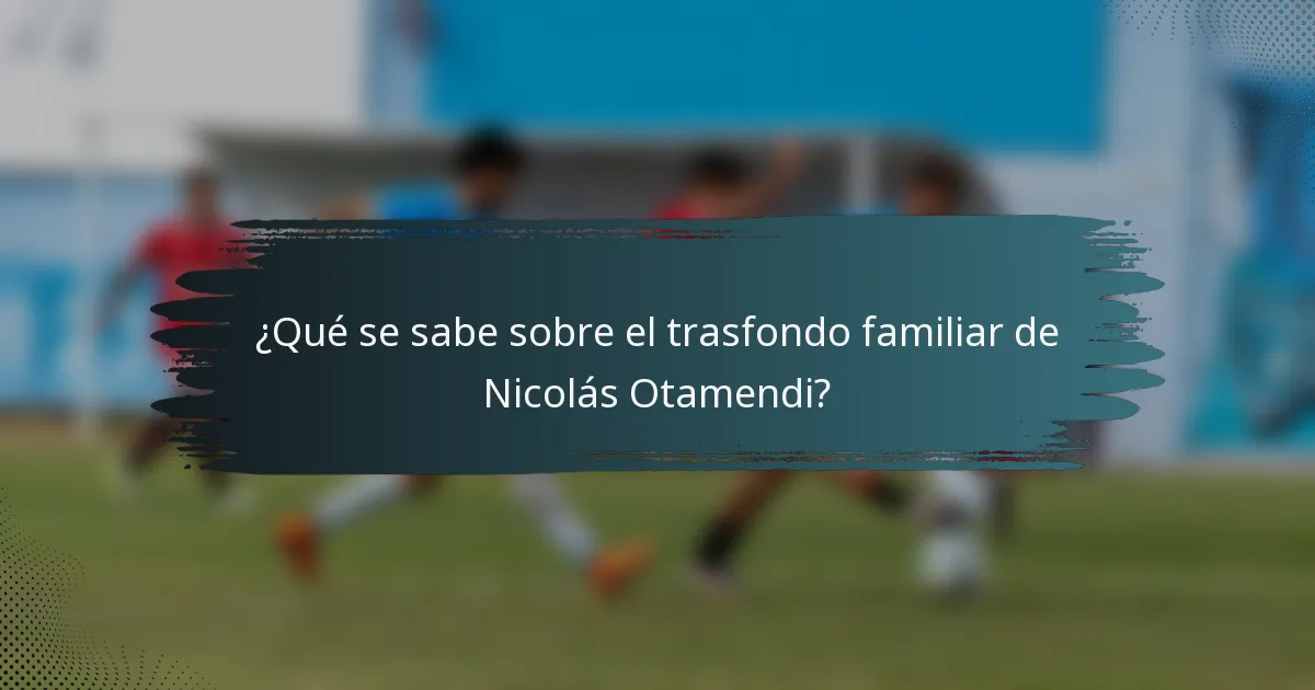¿Qué se sabe sobre el trasfondo familiar de Nicolás Otamendi?
