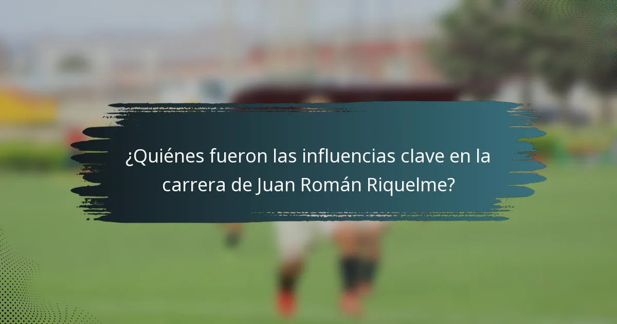¿Quiénes fueron las influencias clave en la carrera de Juan Román Riquelme?