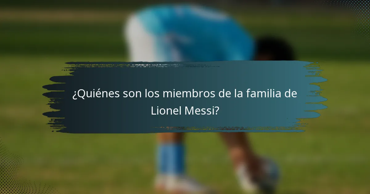¿Quiénes son los miembros de la familia de Lionel Messi?